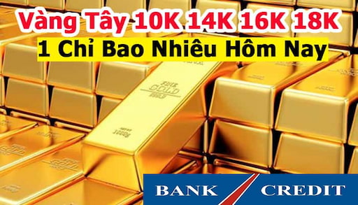 Giá Vàng Tây 10k - 14k – 16k – 18k Bao Nhiêu Tiền 1 Chỉ Hôm Nay?