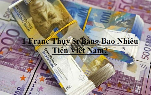 1 Franc Thụy Sĩ bằng bao nhiêu tiền Việt Nam? 1 Franc Thụy Sĩ = Đồng Việt Nam