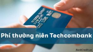 Phí Thường Niên Techcombank Là Gì? Khi Nào Trừ & Hoàn Tiền Lại?