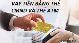 Vay Tiền Bằng CMND Và Thẻ ATM Hạn Mức Cao, Lãi Suất Thấp Nhất
